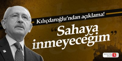 Kılıçdaroğlu: "Sahaya inmeyeceğim"