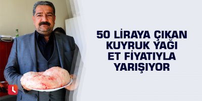50 liraya çıkan kuyruk yağı et fiyatıyla yarışıyor