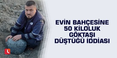 Evin bahçesine 50 kiloluk göktaşı düştüğü iddiası