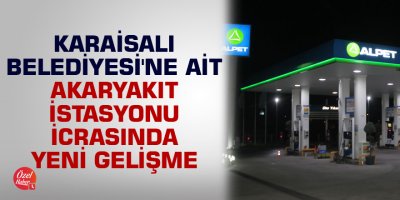 Karaisalı Belediyesi'ne ait akaryakıt istasyonu icrasında yeni gelişme