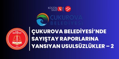 Çukurova Belediyesi’nde Sayıştay Raporlarına Yansıyan Usulsüzlükler – 2