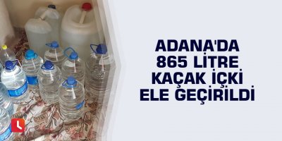 Adana'da 865 litre kaçak içki ele geçirildi