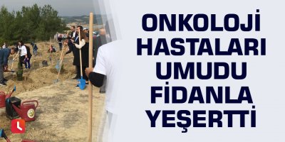 Onkoloji hastaları umudu fidanla yeşertti
