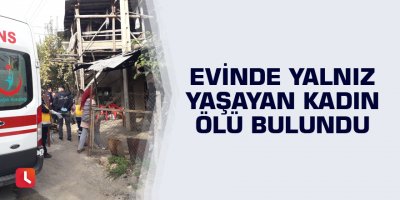 Evinde yalnız yaşayan kadın ölü bulundu