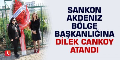 SANKON Akdeniz Bölge Başkanlığına Dilek Cankoy atandı