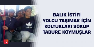 Balık istifi yolcu taşımak için koltukları söküp tabure koymuşlar