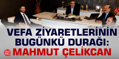 Vefa ziyaretlerinin bugünkü durağı: Mahmut Çelikcan