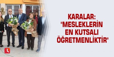 Karalar: "Mesleklerin en kutsalı öğretmenliktir"