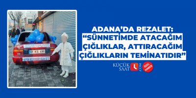 Adana’da rezalet: "Sünnetimde atacağım çığlıklar, attıracağım çığlıkların teminatıdır"