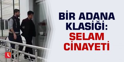 Bir Adana klasiği: Selam cinayeti