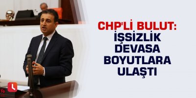 CHP'li Bulut: İşsizlik devasa boyutlara ulaştı