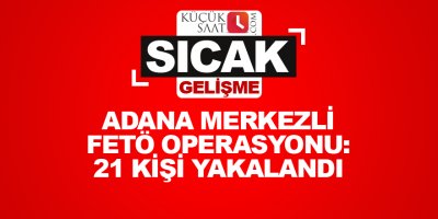 Adana merkezli FETÖ operasyonunda 21 kişi yakalandı