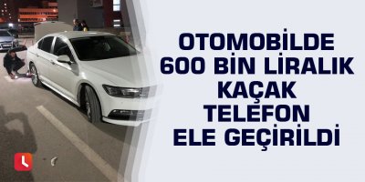 Otomobilde 600 bin liralık kaçak telefon ele geçirildi
