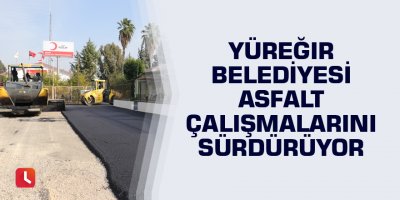 Yüreğir Belediyesi asfalt çalışmalarını sürdürüyor