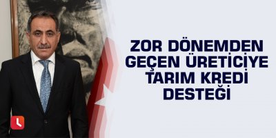 Zor dönemden geçen üreticiye tarım kredi desteği
