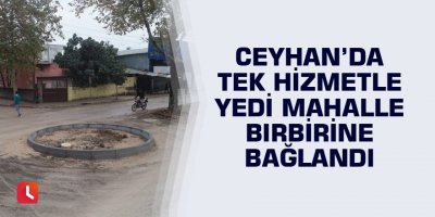 Ceyhan’da tek hizmetle yedi mahalle birbirine bağlandı