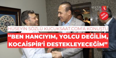 Hüseyin Sözlü kucuksaat.com'a konuştu: "Ben hancıyım, yolcu değilim, Kocaispir'i destekleyeceğim"