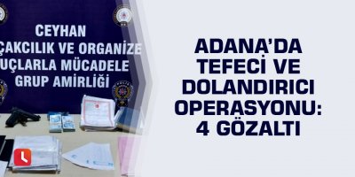 Adana’da tefeci ve dolandırıcı operasyonu: 4 gözaltı