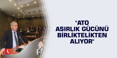 "ATO asırlık gücünü birliktelikten alıyor"