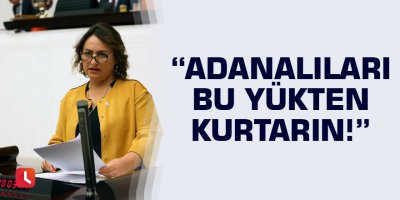 “Adanalıları bu yükten kurtarın!”
