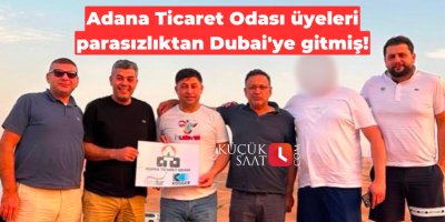 Adana Ticaret Odası üyeleri parasızlıktan Dubai'ye gitmiş!