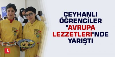 Ceyhanlı öğrenciler "Avrupa Lezzetleri"nde yarıştı
