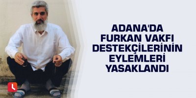 Adana'da Furkan Vakfı destekçilerinin eylemleri yasaklandı