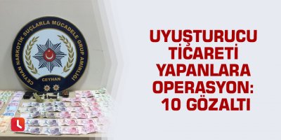 Uyuşturucu ticareti yapanlara operasyon: 10 gözaltı