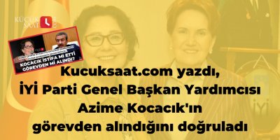Kucuksaat.com yazdı, İYİ Parti Genel Başkan Yardımcısı Azime Kocacık'ın görevden alındığını doğruladı