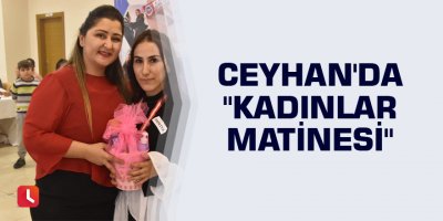 Ceyhan'da "Kadınlar Matinesi"