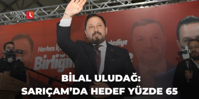 Bilal Uludağ: Sarıçam’da Hedef Yüzde 65
