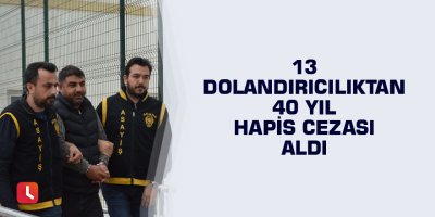 13 dolandırıcılıktan 40 yıl hapis cezası aldı
