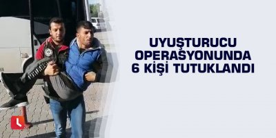 Uyuşturucu operasyonunda 6 kişi tutuklandı