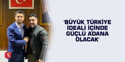 'Büyük Türkiye ideali içinde güçlü Adana olacak'