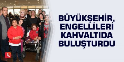 Büyükşehir, engellileri kahvaltıda buluşturdu