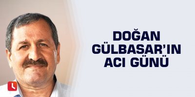 Doğan Gülbasar’ın acı günü