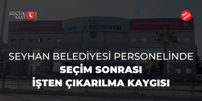 Seyhan Belediyesi personelinde seçim sonrası işten çıkarılma kaygısı