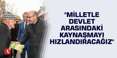 "Milletle devlet arasındaki kaynaşmayı hızlandıracağız"
