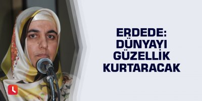 Erdede: "Dünyayı güzellik kurtaracak"