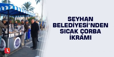 Seyhan Belediyesinden sıcak çorba ikramı