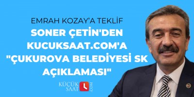 Soner Çetin'den kucuksaat.com'a "Çukurova Belediyesi SK açıklaması"