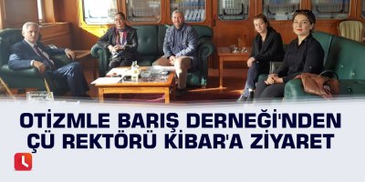 Otizmle Barış Derneği'nden ÇÜ Rektörü Kibar'a ziyaret