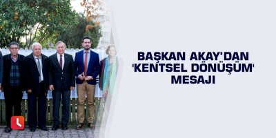 Başkan Akay’dan 'kentsel dönüşüm' mesajı