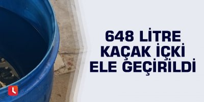 648 litre kaçak içki ele geçirildi
