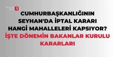 Cumhurbaşkanlığının Seyhan'da iptal kararı hangi mahalleleri kapsıyor? İşte dönemin Bakanlar Kurulu Kararları