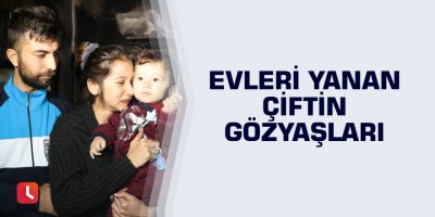 Evleri yanan çiftin gözyaşları