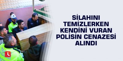 Silahını temizlerken kendini vuran polisin cenazesi alındı