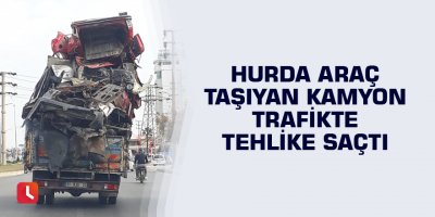 Hurda araç taşıyan kamyon trafikte tehlike saçtı