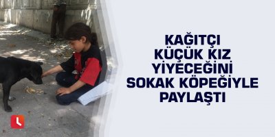 Kağıtçı küçük kız yiyeceğini sokak köpeğiyle paylaştı