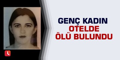 Genç kadın otelde ölü bulundu